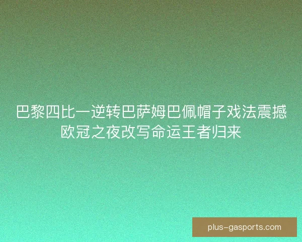 巴黎四比一逆转巴萨姆巴佩帽子戏法震撼欧冠之夜改写命运王者归来