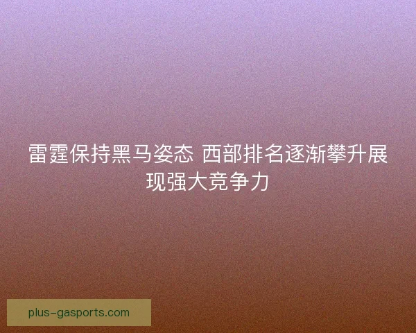 雷霆保持黑马姿态 西部排名逐渐攀升展现强大竞争力