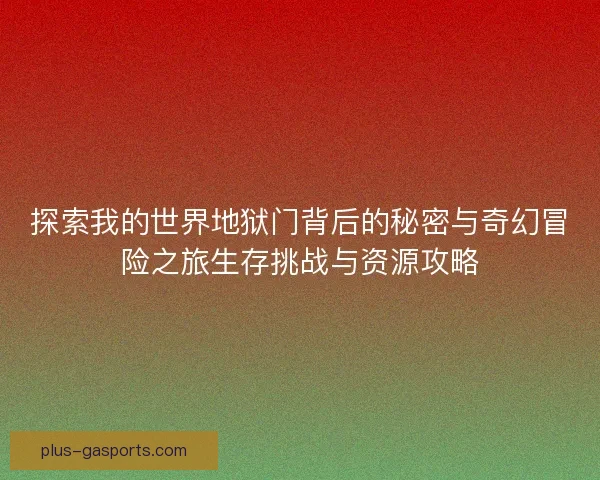探索我的世界地狱门背后的秘密与奇幻冒险之旅生存挑战与资源攻略